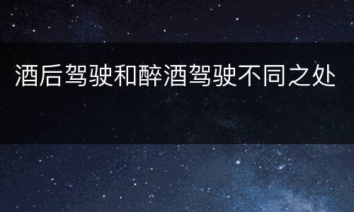 酒后驾驶和醉酒驾驶不同之处