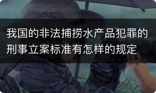 我国的非法捕捞水产品犯罪的刑事立案标准有怎样的规定