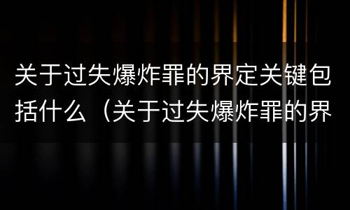 关于过失爆炸罪的界定关键包括什么（关于过失爆炸罪的界定关键包括什么内容）