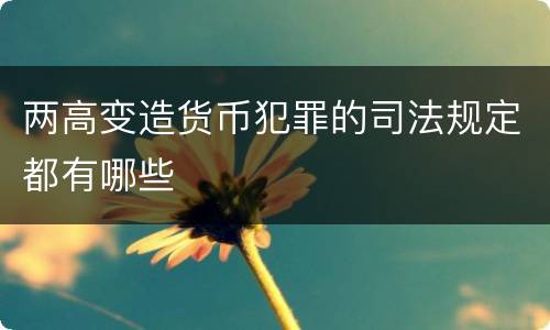 两高变造货币犯罪的司法规定都有哪些