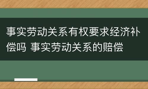 事实劳动关系有权要求经济补偿吗 事实劳动关系的赔偿