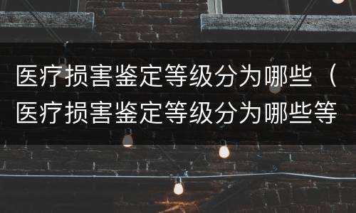 医疗损害鉴定等级分为哪些（医疗损害鉴定等级分为哪些等级）