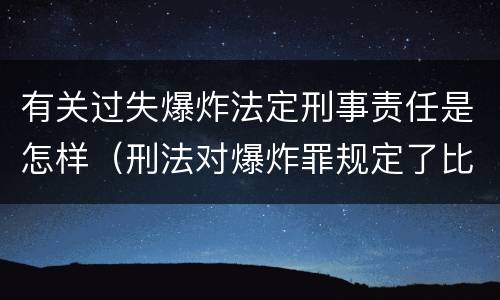 有关过失爆炸法定刑事责任是怎样（刑法对爆炸罪规定了比过失爆炸罪）