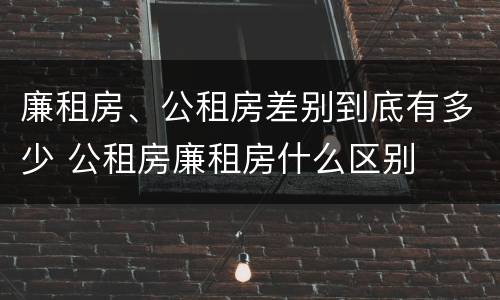 廉租房、公租房差别到底有多少 公租房廉租房什么区别