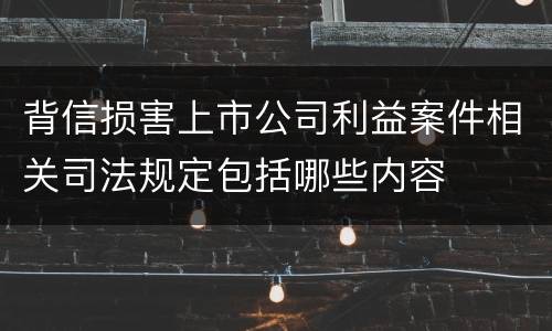 背信损害上市公司利益案件相关司法规定包括哪些内容