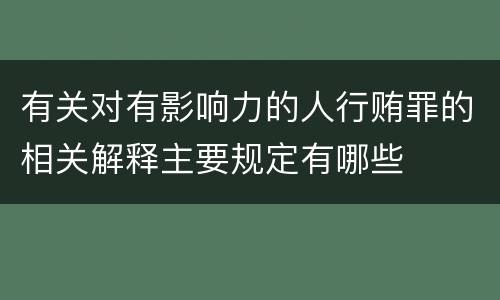 有关对有影响力的人行贿罪的相关解释主要规定有哪些