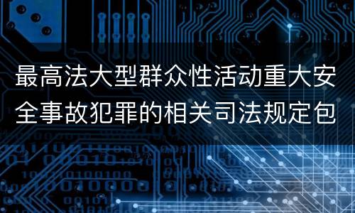 最高法大型群众性活动重大安全事故犯罪的相关司法规定包括哪些