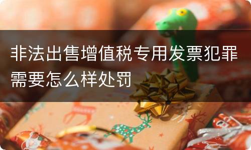 非法出售增值税专用发票犯罪需要怎么样处罚