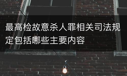 最高检故意杀人罪相关司法规定包括哪些主要内容