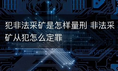 犯非法采矿是怎样量刑 非法采矿从犯怎么定罪