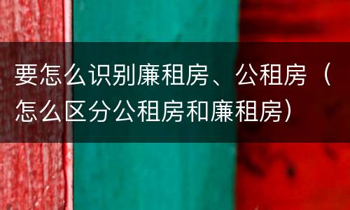 要怎么识别廉租房、公租房（怎么区分公租房和廉租房）