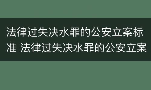 法律过失决水罪的公安立案标准 法律过失决水罪的公安立案标准是多少