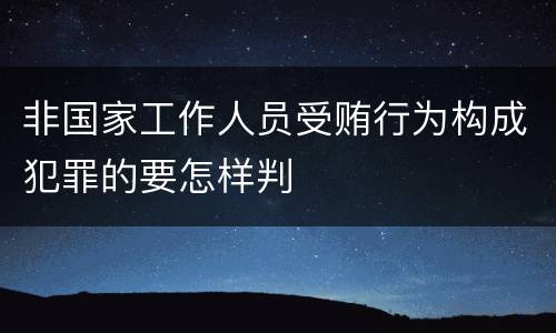 非国家工作人员受贿行为构成犯罪的要怎样判