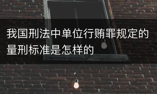 我国刑法中单位行贿罪规定的量刑标准是怎样的