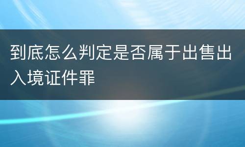到底怎么判定是否属于出售出入境证件罪