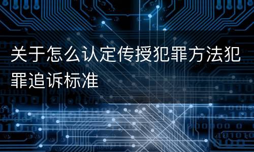 关于怎么认定传授犯罪方法犯罪追诉标准
