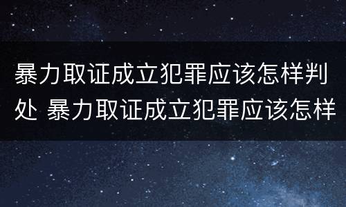 暴力取证成立犯罪应该怎样判处 暴力取证成立犯罪应该怎样判处罚款