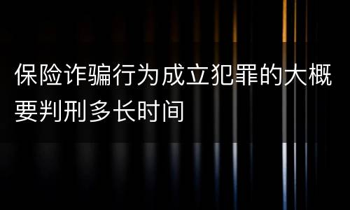 保险诈骗行为成立犯罪的大概要判刑多长时间