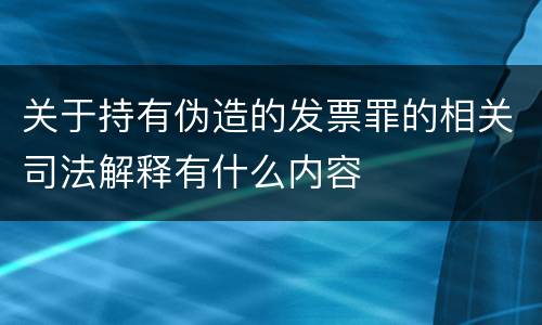 关于持有伪造的发票罪的相关司法解释有什么内容