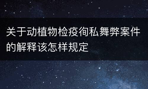 关于动植物检疫徇私舞弊案件的解释该怎样规定