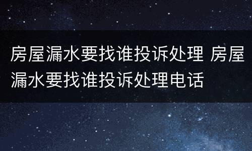 房屋漏水要找谁投诉处理 房屋漏水要找谁投诉处理电话