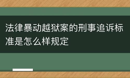 法律暴动越狱案的刑事追诉标准是怎么样规定