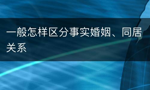 一般怎样区分事实婚姻、同居关系