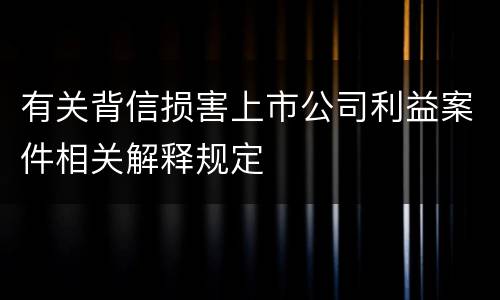 有关背信损害上市公司利益案件相关解释规定