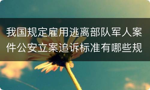 我国规定雇用逃离部队军人案件公安立案追诉标准有哪些规定