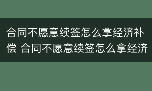 合同不愿意续签怎么拿经济补偿 合同不愿意续签怎么拿经济补偿款