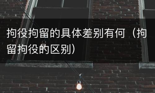 拘役拘留的具体差别有何（拘留拘役的区别）