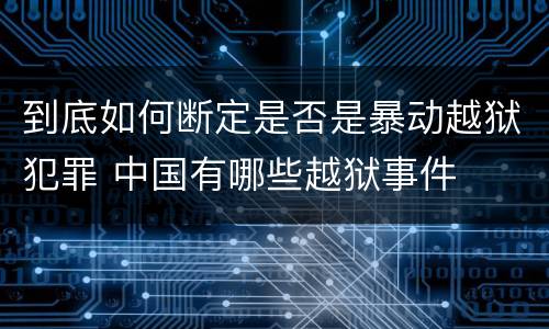 到底如何断定是否是暴动越狱犯罪 中国有哪些越狱事件