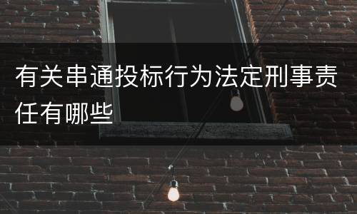有关串通投标行为法定刑事责任有哪些