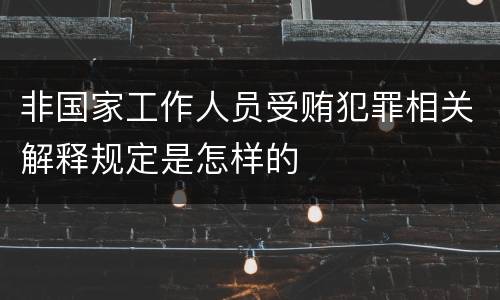 非国家工作人员受贿犯罪相关解释规定是怎样的