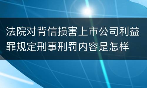法院对背信损害上市公司利益罪规定刑事刑罚内容是怎样