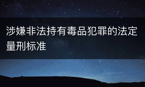 涉嫌非法持有毒品犯罪的法定量刑标准