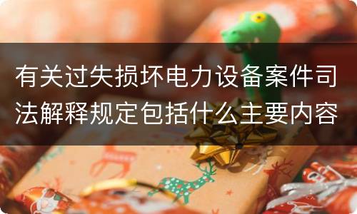 有关过失损坏电力设备案件司法解释规定包括什么主要内容
