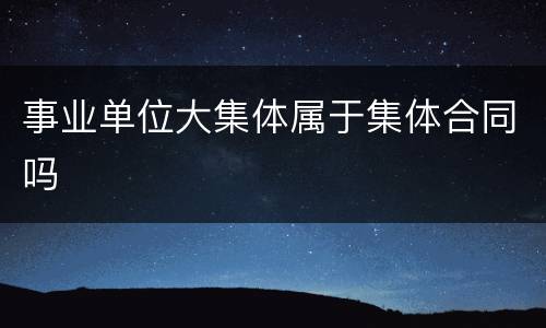 事业单位大集体属于集体合同吗
