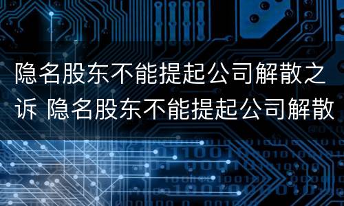隐名股东不能提起公司解散之诉 隐名股东不能提起公司解散之诉的情形