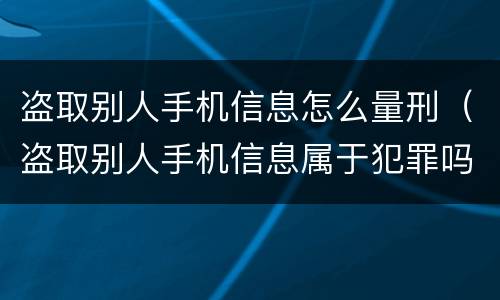 盗取别人手机信息怎么量刑（盗取别人手机信息属于犯罪吗）