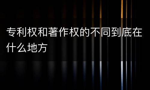 专利权和著作权的不同到底在什么地方