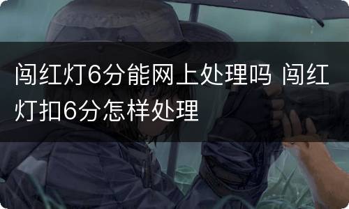 闯红灯6分能网上处理吗 闯红灯扣6分怎样处理