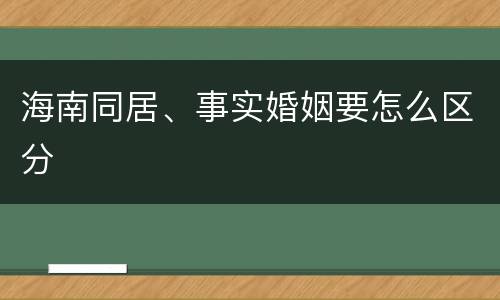 海南同居、事实婚姻要怎么区分