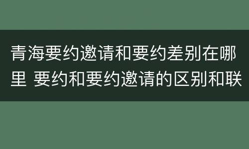 青海要约邀请和要约差别在哪里 要约和要约邀请的区别和联系