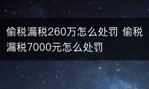 偷税漏税260万怎么处罚 偷税漏税7000元怎么处罚