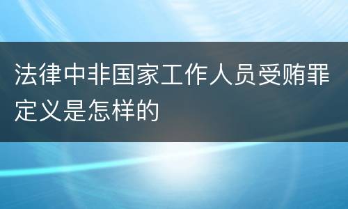 法律中非国家工作人员受贿罪定义是怎样的