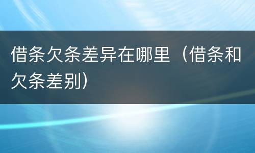 借条欠条差异在哪里（借条和欠条差别）