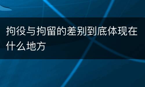拘役与拘留的差别到底体现在什么地方