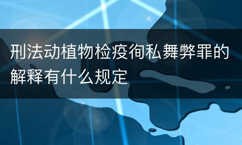 刑法动植物检疫徇私舞弊罪的解释有什么规定