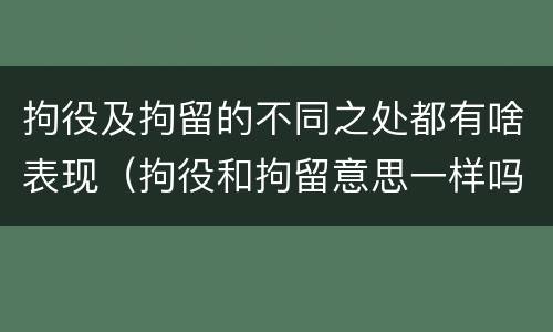 拘役及拘留的不同之处都有啥表现（拘役和拘留意思一样吗）